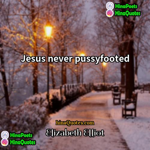 Elizabeth Elliot Quotes | Jesus never pussyfooted
  